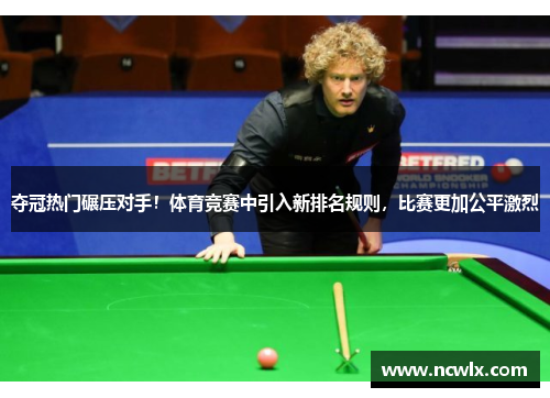 夺冠热门碾压对手！体育竞赛中引入新排名规则，比赛更加公平激烈