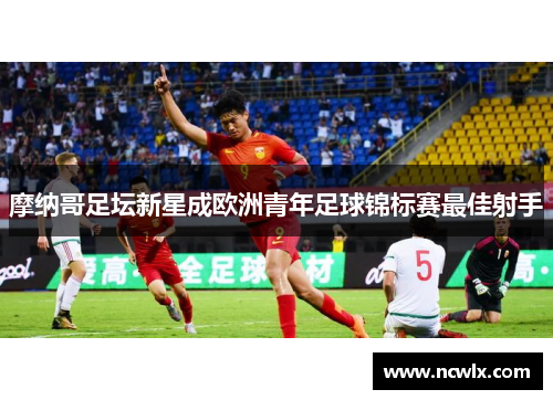 摩纳哥足坛新星成欧洲青年足球锦标赛最佳射手