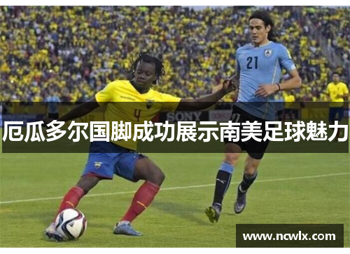 厄瓜多尔国脚成功展示南美足球魅力